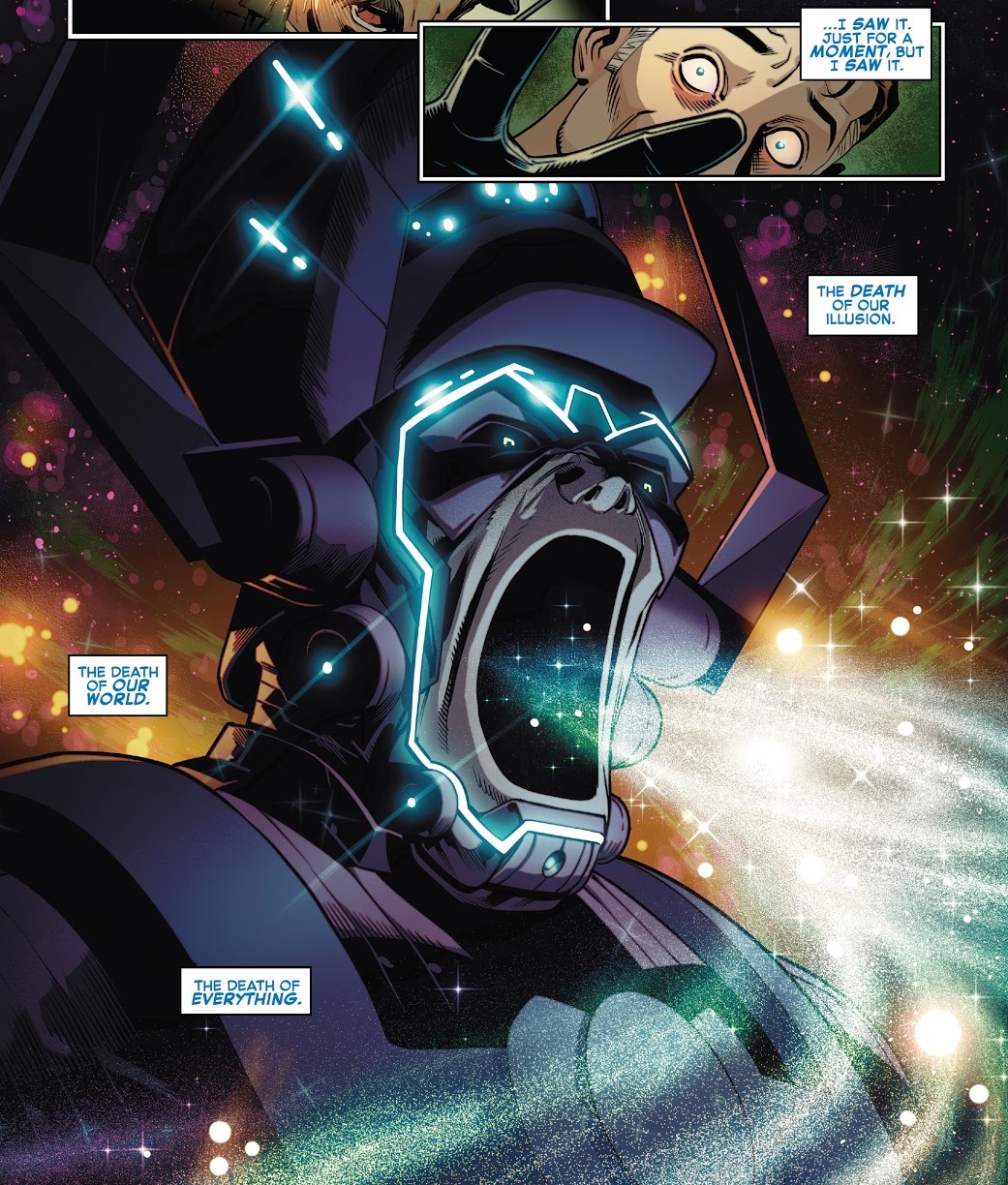 “I saw it. Just for a moment. But i saw it. The death of our illusion. The death of our world. The death of everything,” thinks Mister Fantastic, recalling the moment he saw Galactus inhaling an entire galaxy in Fantastic Four: Life Story #1, Marvel Comics (2021). 